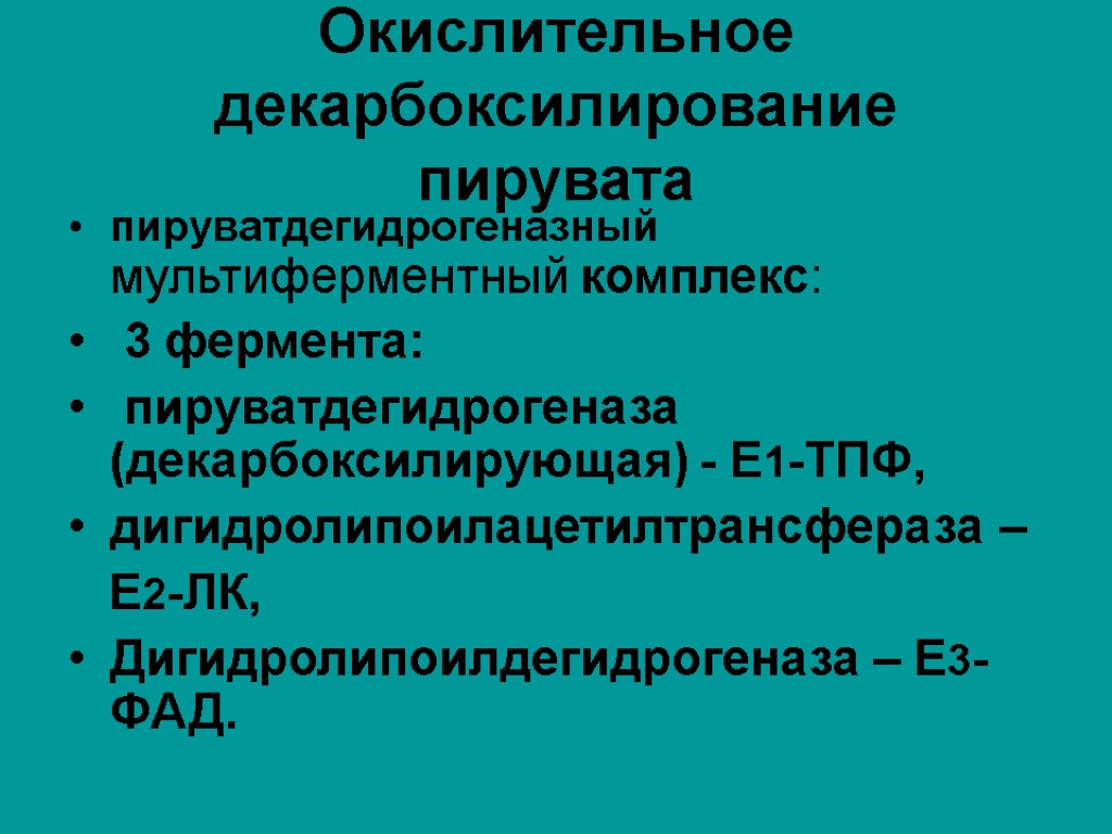 Окислительное декарбоксилирование пирувата пируватдегидрогеназный мультиферментный комплекс: 3 фермента: пируватдегидрогеназа (декарбоксилирующая) - Е1-ТПФ, дигидролипоилацетилтрансфераза –